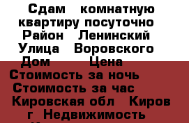 Сдам 1-комнатную квартиру посуточно › Район ­ Ленинский › Улица ­ Воровского › Дом ­ 64 › Цена ­ 800 › Стоимость за ночь ­ 800 › Стоимость за час ­ 500 - Кировская обл., Киров г. Недвижимость » Квартиры аренда посуточно   . Кировская обл.,Киров г.